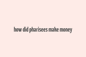 how did pharisees make money