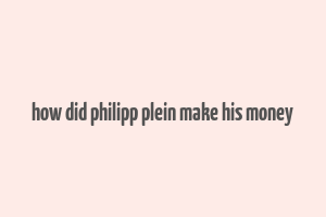 how did philipp plein make his money