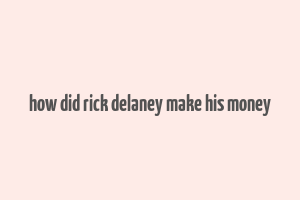 how did rick delaney make his money