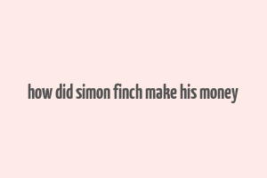 how did simon finch make his money