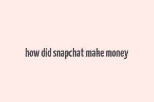 how did snapchat make money