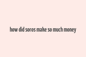 how did soros make so much money