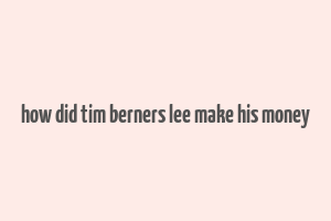 how did tim berners lee make his money