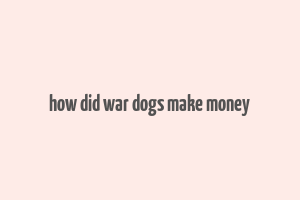 how did war dogs make money