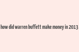 how did warren buffett make money in 2013