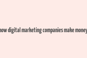 how digital marketing companies make money