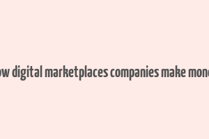 how digital marketplaces companies make money