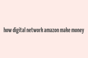 how digital network amazon make money