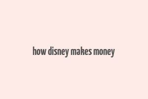 how disney makes money