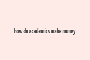 how do academics make money