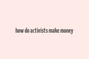 how do activists make money