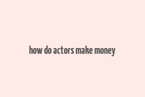 how do actors make money