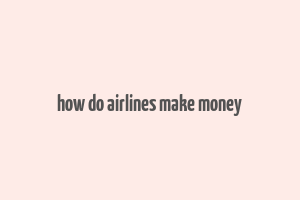 how do airlines make money