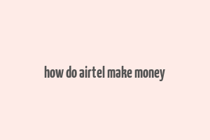 how do airtel make money