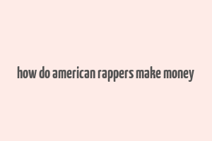 how do american rappers make money