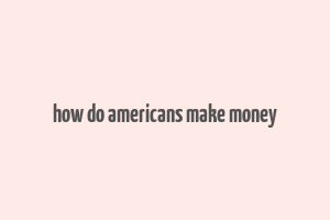 how do americans make money