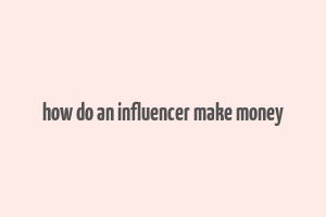 how do an influencer make money