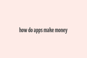 how do apps make money