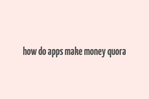 how do apps make money quora