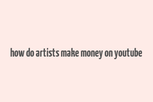 how do artists make money on youtube