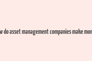 how do asset management companies make money