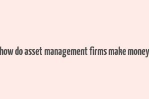 how do asset management firms make money