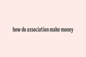 how do association make money