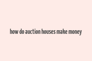 how do auction houses make money