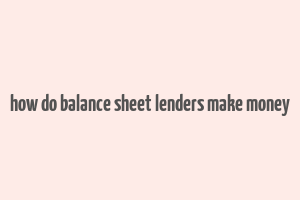 how do balance sheet lenders make money