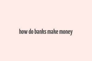 how do banks make money