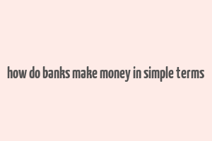 how do banks make money in simple terms