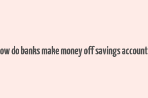 how do banks make money off savings accounts