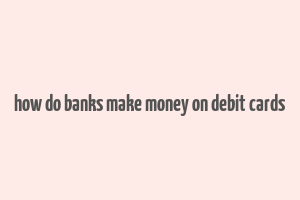 how do banks make money on debit cards