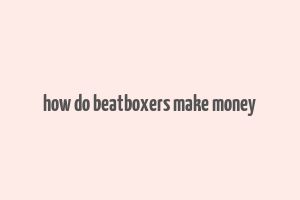 how do beatboxers make money