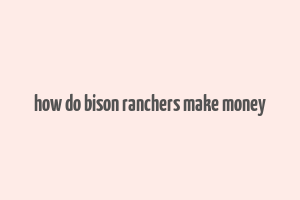 how do bison ranchers make money