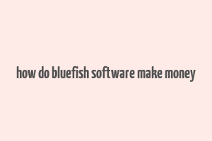 how do bluefish software make money