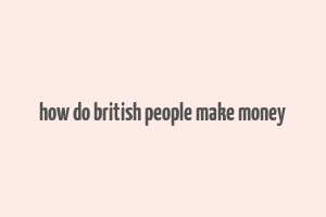 how do british people make money