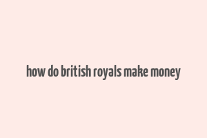 how do british royals make money