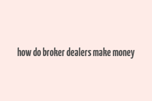 how do broker dealers make money