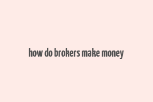 how do brokers make money