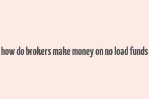 how do brokers make money on no load funds