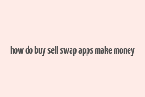 how do buy sell swap apps make money