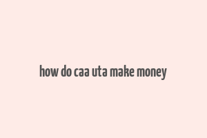 how do caa uta make money