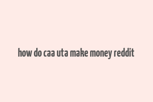 how do caa uta make money reddit