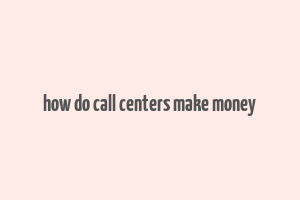 how do call centers make money