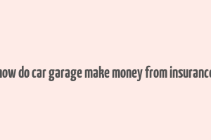 how do car garage make money from insurance