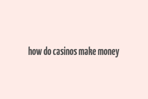 how do casinos make money