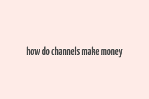 how do channels make money