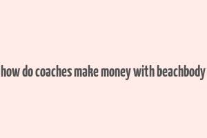 how do coaches make money with beachbody