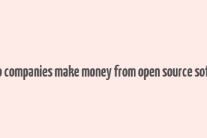 how do companies make money from open source software